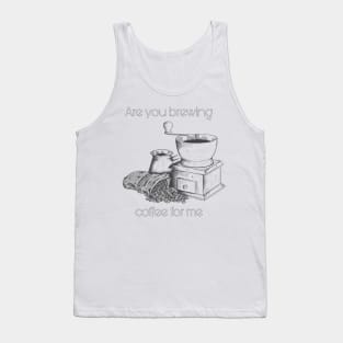 Are you brewing caffee for me Tank Top